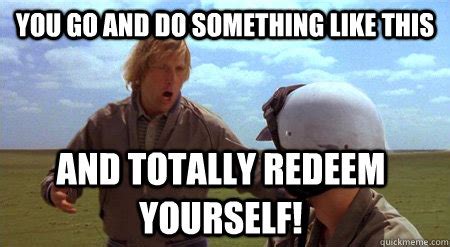 and totally redeem yourself|you totally redeemed yourself.